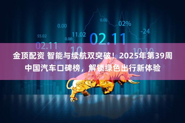 金顶配资 智能与续航双突破！2025年第39周中国汽车口碑榜，解锁绿色出行新体验