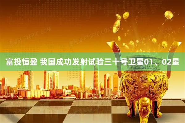 富投恒盈 我国成功发射试验三十号卫星01、02星