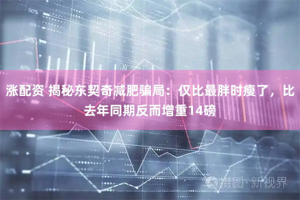 涨配资 揭秘东契奇减肥骗局：仅比最胖时瘦了，比去年同期反而增重14磅
