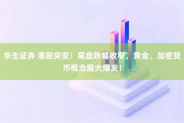 华生证券 港股突变！尾盘跌幅收窄，黄金、加密货币概念股大爆发！