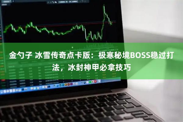金勺子 冰雪传奇点卡版：极寒秘境BOSS稳过打法，冰封神甲必拿技巧