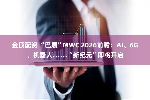 金顶配资 “巴展”MWC 2026前瞻：AI、6G、机器人……“新纪元”即将开启
