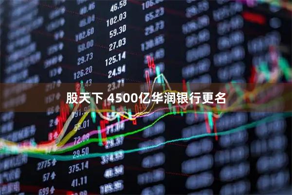 股天下 4500亿华润银行更名
