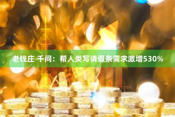 老钱庄 千问：帮人类写请假条需求激增530%