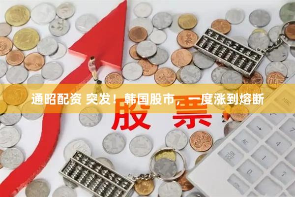 通昭配资 突发！韩国股市，一度涨到熔断