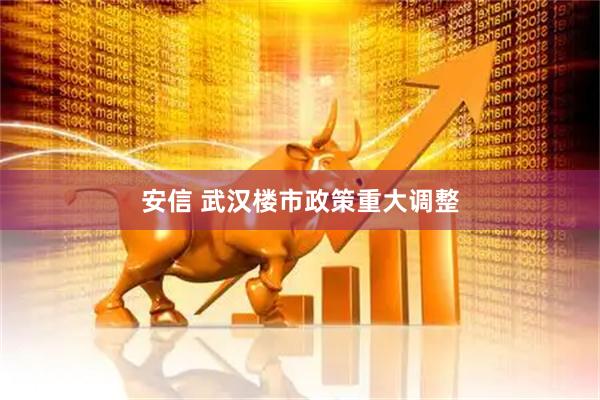安信 武汉楼市政策重大调整
